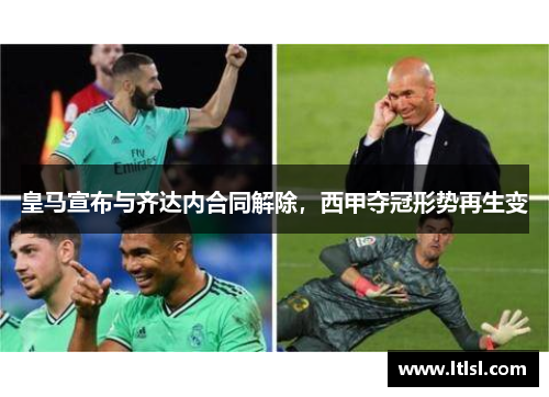 皇马宣布与齐达内合同解除，西甲夺冠形势再生变