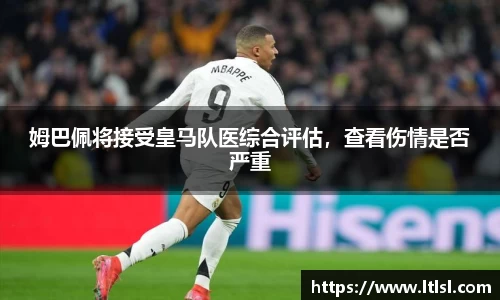姆巴佩将接受皇马队医综合评估，查看伤情是否严重