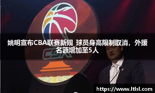 姚明宣布CBA联赛新规_球员身高限制取消，外援名额增加至5人