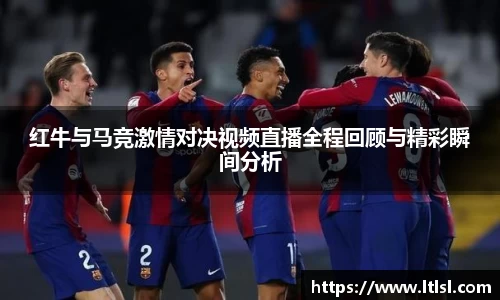 红牛与马竞激情对决视频直播全程回顾与精彩瞬间分析