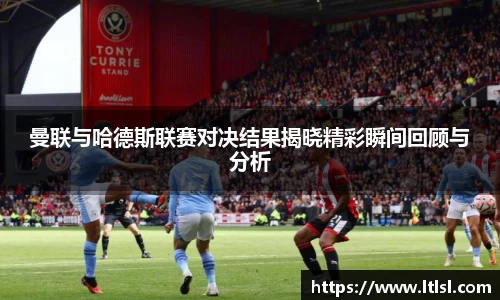 曼联与哈德斯联赛对决结果揭晓精彩瞬间回顾与分析