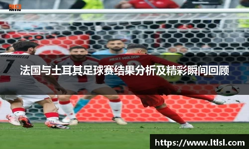 法国与土耳其足球赛结果分析及精彩瞬间回顾