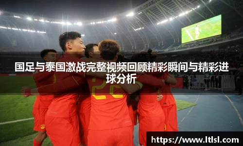 国足与泰国激战完整视频回顾精彩瞬间与精彩进球分析