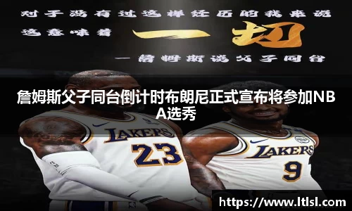 詹姆斯父子同台倒计时布朗尼正式宣布将参加NBA选秀
