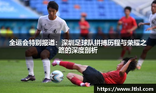 全运会特别报道：深圳足球队拼搏历程与荣耀之路的深度剖析