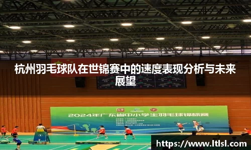 杭州羽毛球队在世锦赛中的速度表现分析与未来展望