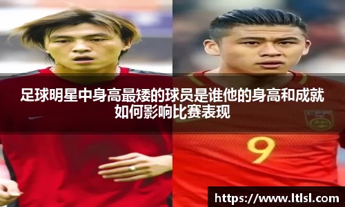 足球明星中身高最矮的球员是谁他的身高和成就如何影响比赛表现